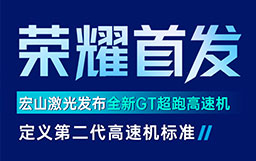宏山激光GT高速機(jī)發(fā)布會(huì)亮點(diǎn)解讀：GT超跑級(jí)速度+AI工藝創(chuàng)新首發(fā)，定義行業(yè)高速機(jī)新標(biāo)準(zhǔn)